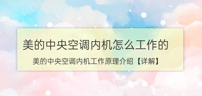 美的中央空调内机怎么工作的 美的中央空调内机工作原理介绍【详解】